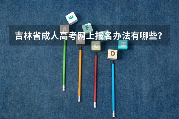 吉林省成人高考网上报名办法有哪些?