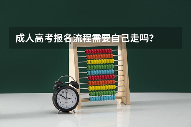 成人高考报名流程需要自己走吗?
