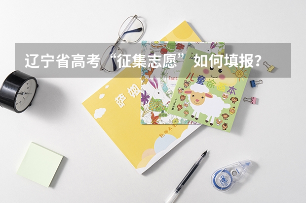 辽宁省高考“征集志愿”如何填报？