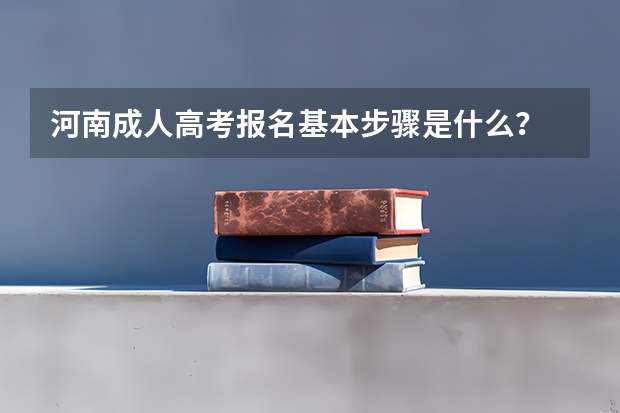 河南成人高考报名基本步骤是什么？