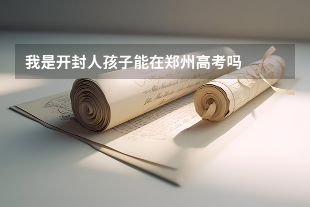 我是开封人孩子能在郑州高考吗
