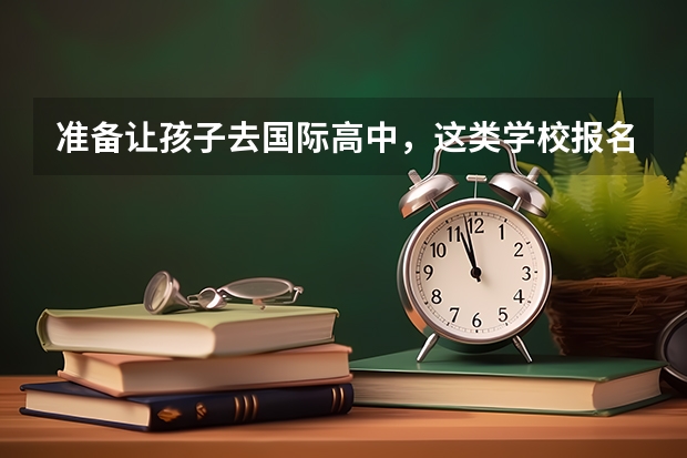 准备让孩子去国际高中,这类学校报名时有什么要注意的?