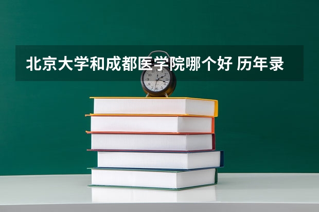 北京大学和成都医学院哪个好 历年录取分数线对比