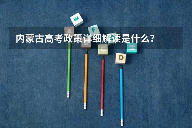 内蒙古高考政策详细解读是什么?