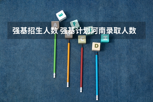 强基招生人数 强基计划河南录取人数