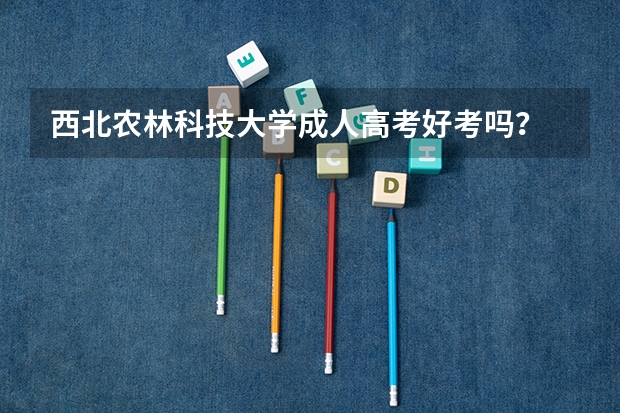 西北农林科技大学成人高考好考吗?