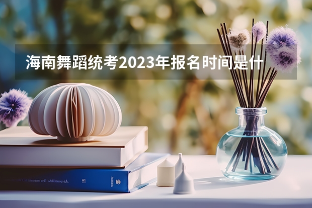 海南舞蹈统考2023年报名时间是什么时候?附报名流程