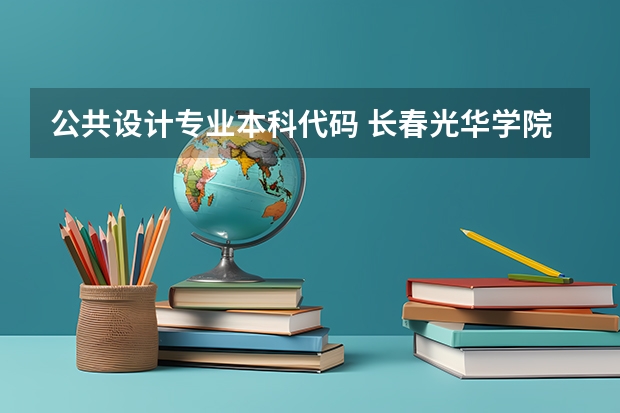 公共设计专业本科代码 长春光华学院学校代码