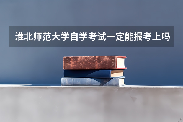 淮北师范大学自学考试一定能报考上吗?