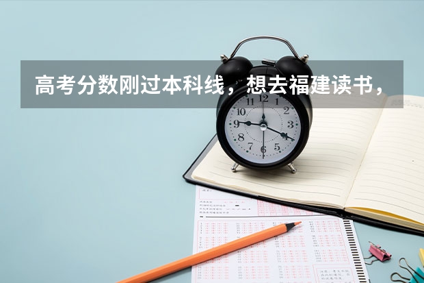高考分数刚过本科线,想去福建读书,我可以报哪些学校?