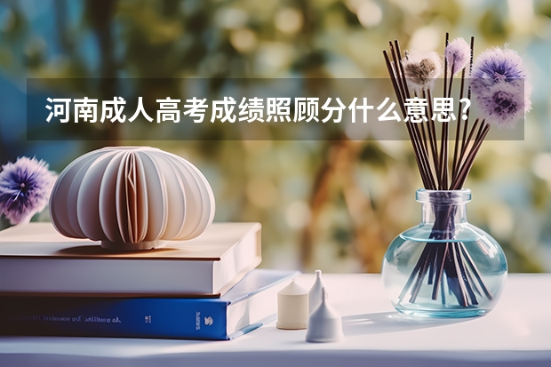 河南成人高考成绩照顾分什么意思?