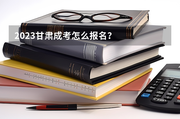 2023甘肃成考怎么报名?