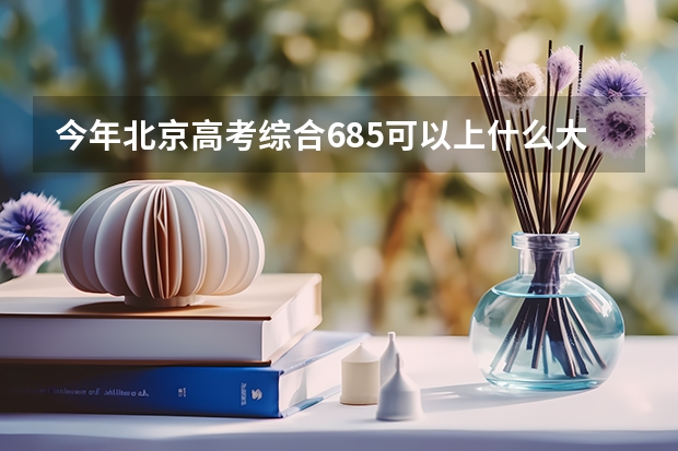 今年北京高考综合685可以上什么大学