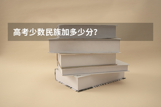 高考少数民族加多少分?