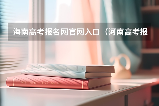海南高考报名网官网入口(河南高考报名平台登录入口在哪儿)