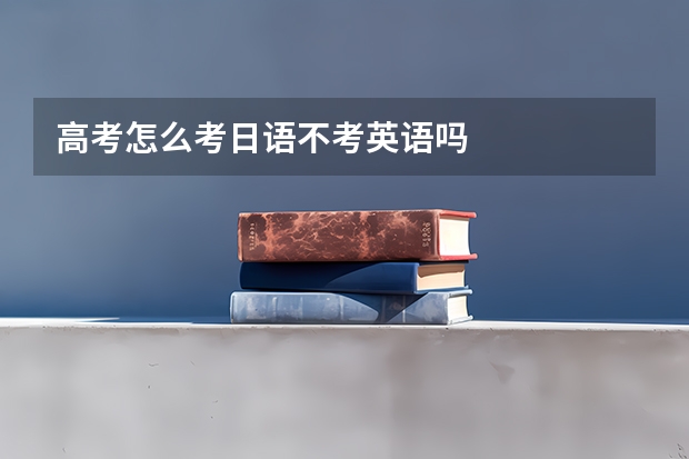 高考怎么考日语不考英语吗