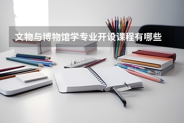 文物与博物馆学专业开设课程有哪些 考研方向是什么