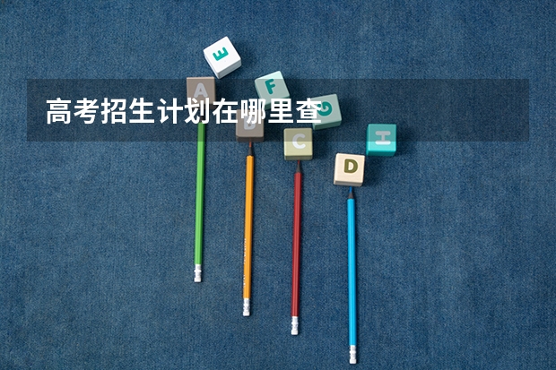 高考招生计划在哪里查