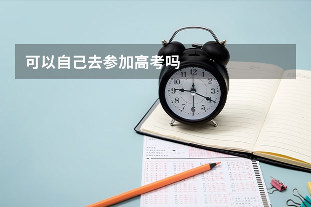 可以自己去参加高考吗