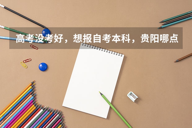 高考没考好,想报自考本科,贵阳哪点可以报名啊? 贵阳康养职业大学成人高考报名入口?