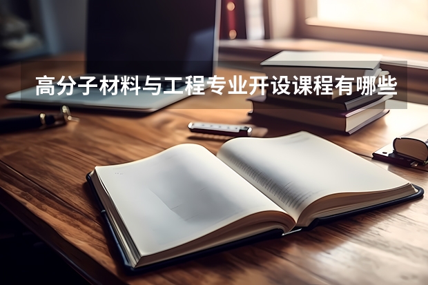 高分子材料与工程专业开设课程有哪些 考研方向是什么