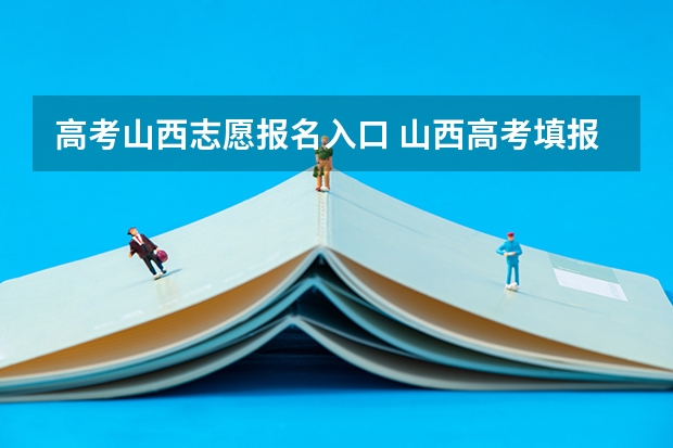 高考山西志愿报名入口 山西高考填报志愿网址?
