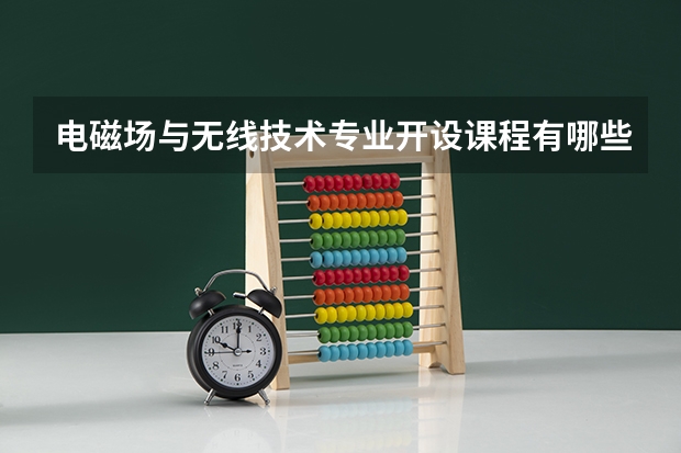 电磁场与无线技术专业开设课程有哪些 考研方向是什么