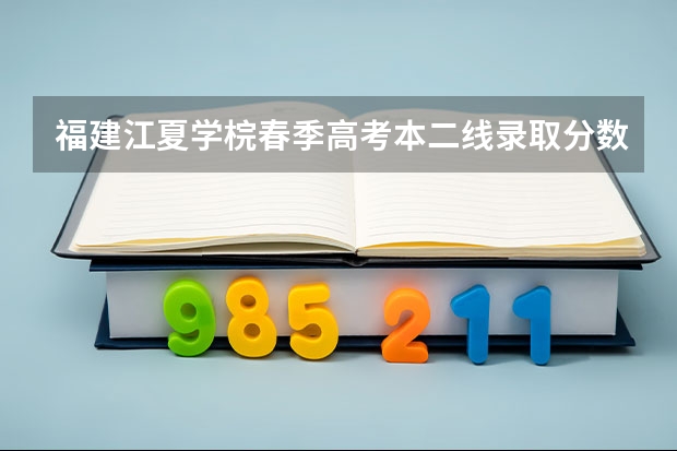 福建江夏学梡春季高考本二线录取分数线是多少