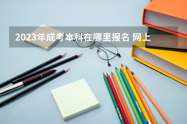 2023年成考本科在哪里报名 网上报名系统入口?