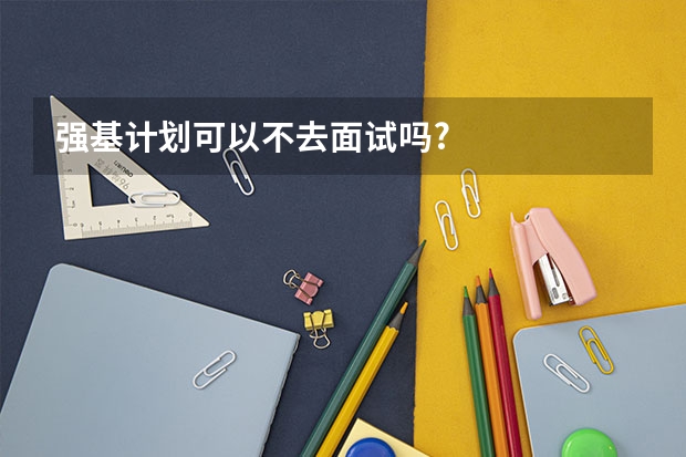 强基计划可以不去面试吗?