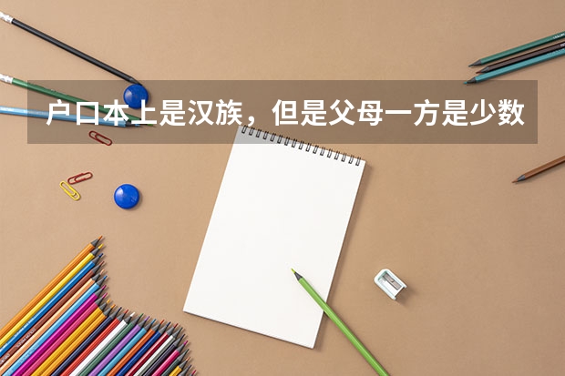户口本上是汉族,但是父母一方是少数民族的孩子,高考如何加分?