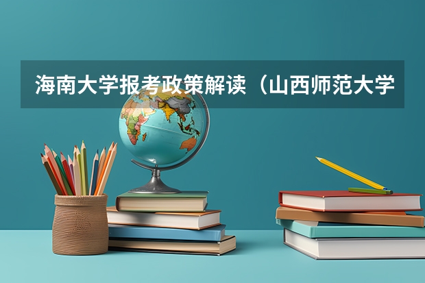 海南大学报考政策解读(山西师范大学报考政策解读)