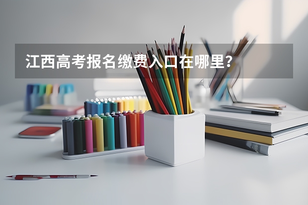 江西高考报名缴费入口在哪里?