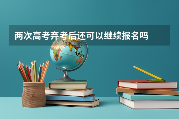 两次高考弃考后还可以继续报名吗