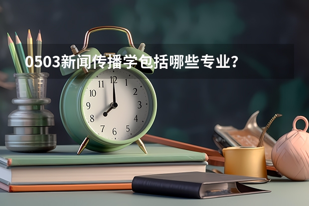 0503新闻传播学包括哪些专业？