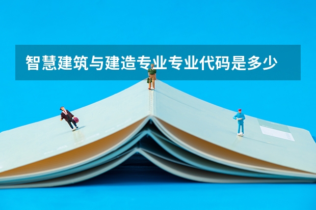 智慧建筑与建造专业专业代码是多少