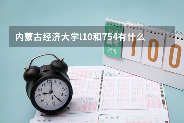 内蒙古经济大学l10和754有什么区别