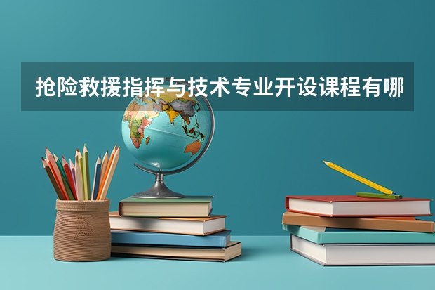 抢险救援指挥与技术专业开设课程有哪些 考研方向是什么