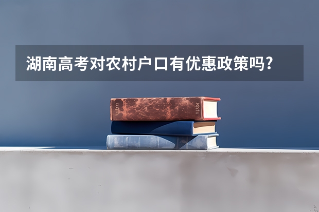 湖南高考对农村户口有优惠政策吗?