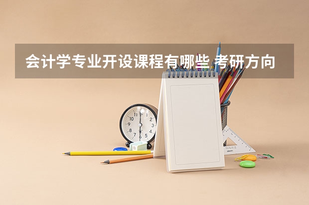 会计学专业开设课程有哪些 考研方向是什么