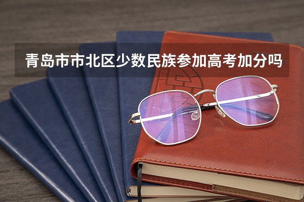 青岛市市北区少数民族参加高考加分吗?