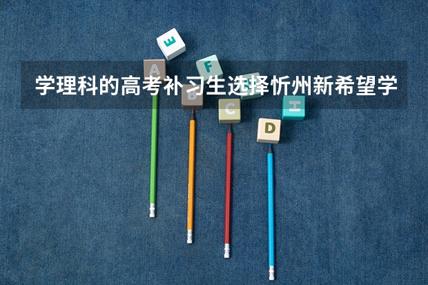 学理科的高考补习生选择忻州新希望学校?还是怀仁一中?或者朔州中学合适呢