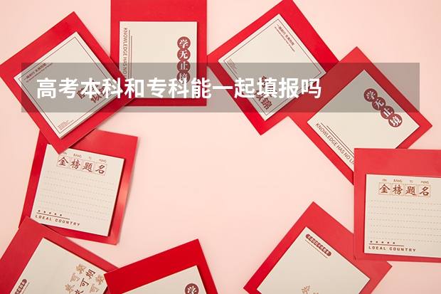 高考本科和专科能一起填报吗