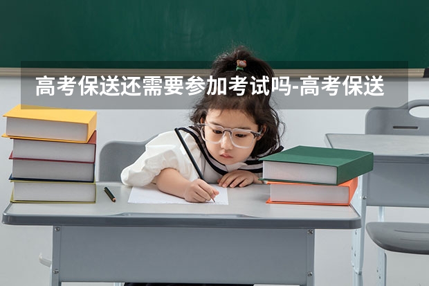 高考保送还需要参加考试吗-高考保送是不是可以直接上大学