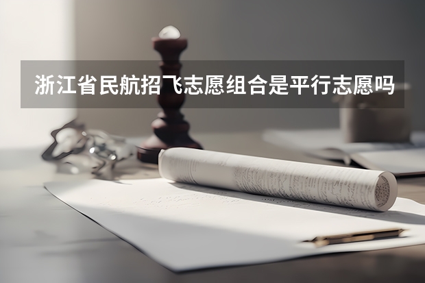 浙江省民航招飞志愿组合是平行志愿吗?