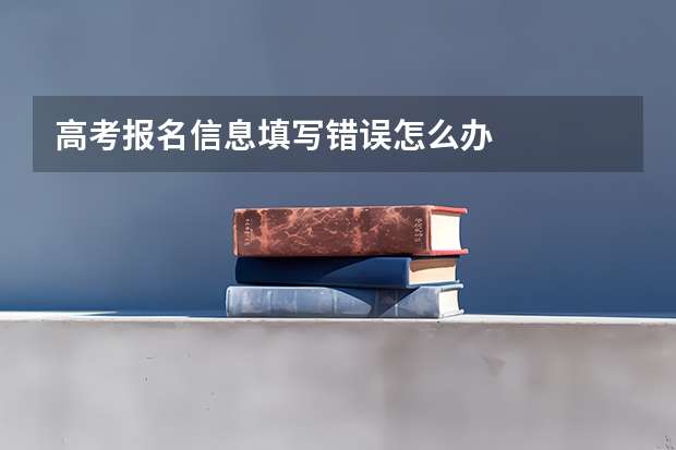 高考报名信息填写错误怎么办