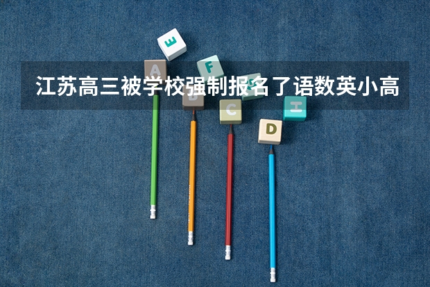 江苏高三被学校强制报名了语数英小高考,能不参加吗?