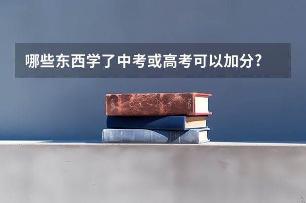 哪些东西学了中考或高考可以加分?