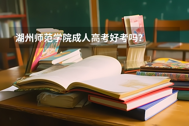 湖州师范学院成人高考好考吗?