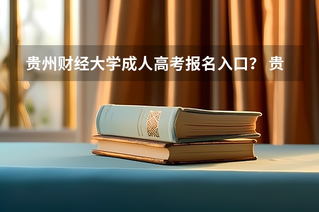 贵州财经大学成人高考报名入口? 贵州大学成人高考报名入口?
